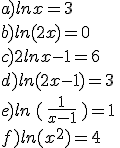 a)lnx=3\\b)ln(2x)=0\\c)2lnx-1=6\\d)ln(2x-1)=3\\e)ln\,(\,\frac{1}{x-1}\,)=1\,\\f)ln(x^2)=4